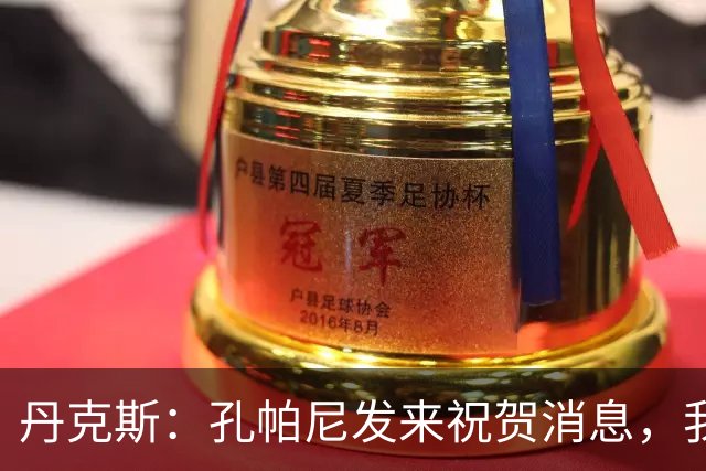 丹克斯：孔帕尼发来祝贺消息，我让他好好休息并回了亲亲表情