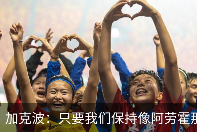 加克波：只要我们保持像阿劳霍那样的拼搏心态，前景一定光明