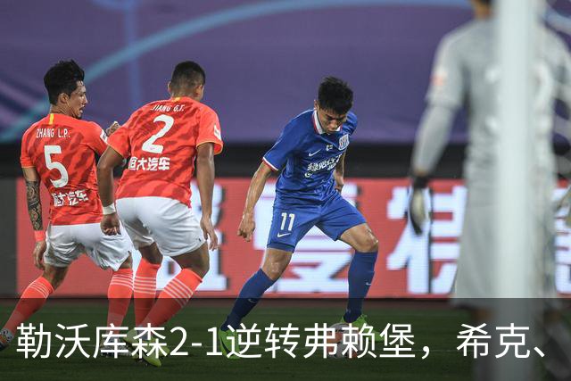 勒沃库森2-1逆转弗赖堡，希克、易卜拉欣-马扎互相传射