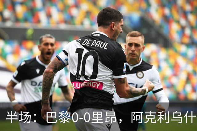 半场：巴黎0-0里昂，阿克利乌什、费兰造险