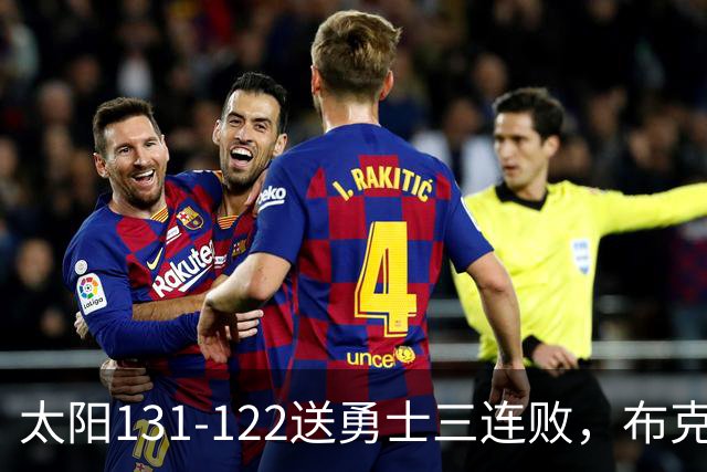 太阳131-122送勇士三连败，布克43+7+7，库里缺阵，伦德伯格26+9