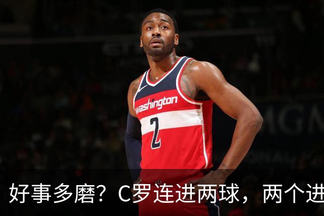 好事多磨？C罗连进两球，两个进球一个恐要易主，另一个直接取消