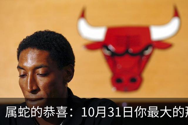 属蛇的恭喜：10月31日你最大的那位贵人，要现身了！