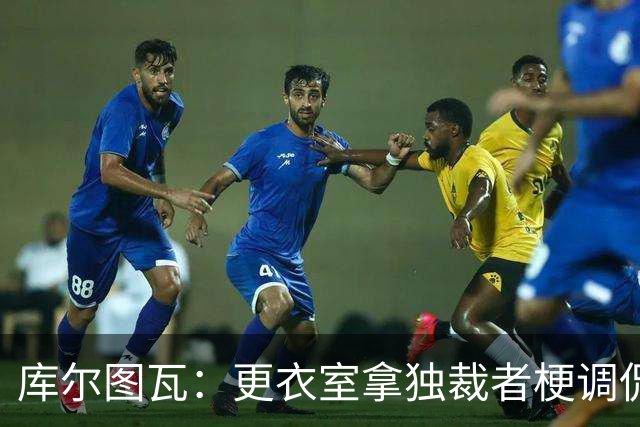 库尔图瓦：更衣室拿"独裁者"梗调侃姆巴佩