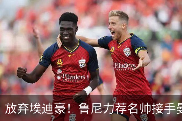 放弃埃迪豪！鲁尼力荐名帅接手曼联，铁血教头专治更衣室内乱