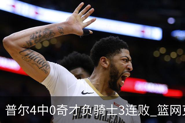 普尔4中0奇才负骑士3连败 篮网克雷霆止5连败
