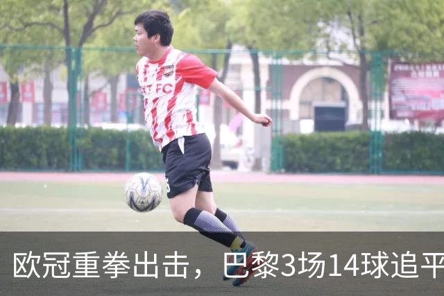 欧冠重拳出击，巴黎3场14球追平本赛季7场法甲总进球