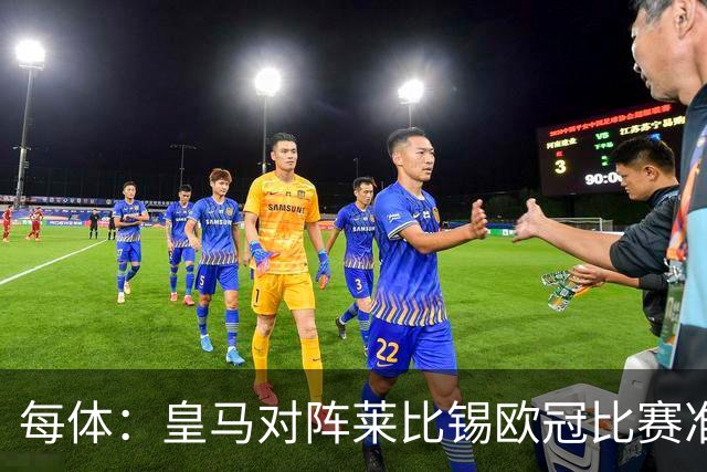 每体：皇马对阵莱比锡欧冠比赛准备轮换，全力备战国家德比