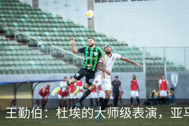 王勤伯：杜埃的大师级表演，亚马尔的失意之夜