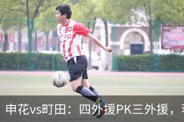 申花vs町田：四外援PK三外援，蒋圣龙先发，杨帅、汪海健出战