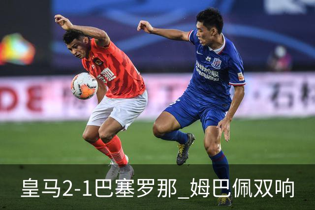 皇马2-1巴塞罗那 姆巴佩双响