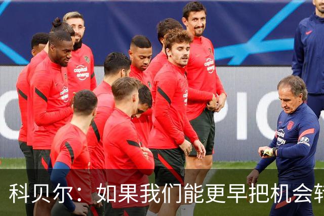 科贝尔：如果我们能更早把机会转化为进球，比赛就会更加从容