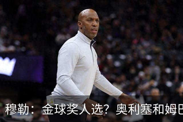 穆勒：金球奖人选？奥利塞和姆巴佩最让我着急