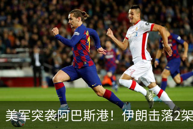 美军突袭阿巴斯港！伊朗击落2架无人机，胡塞联动信号拉满