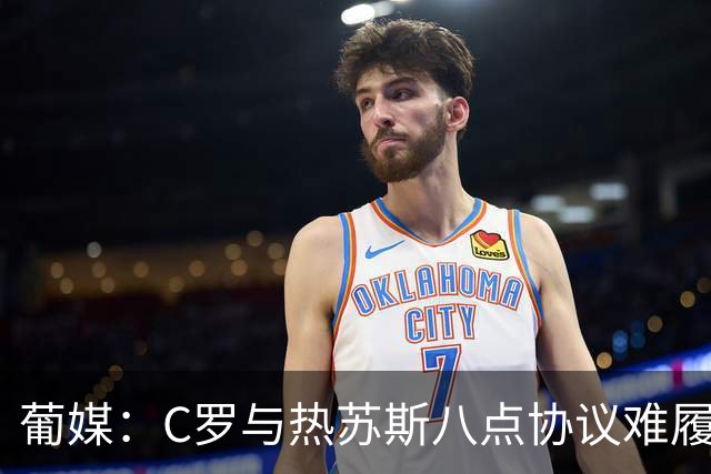 葡媒：C罗与热苏斯八点协议难履行，关键在于谈判中未能为对方保留颜面