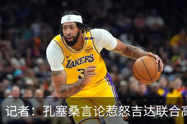 记者：孔塞桑言论惹怒吉达联合高层，俱乐部考虑起诉