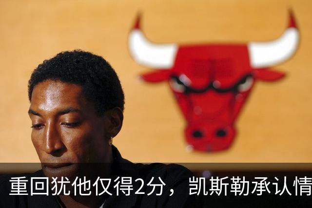 重回犹他仅得2分，凯斯勒承认情绪失控拖了后腿