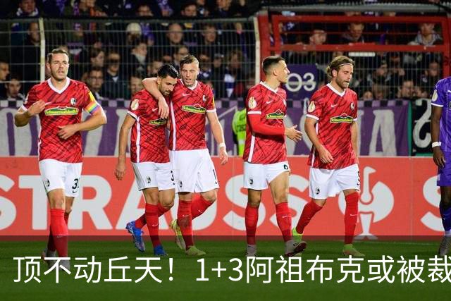 顶不动丘天！1+3阿祖布克或被裁，广东新大外3选1，杨鸣推荐莫兰德