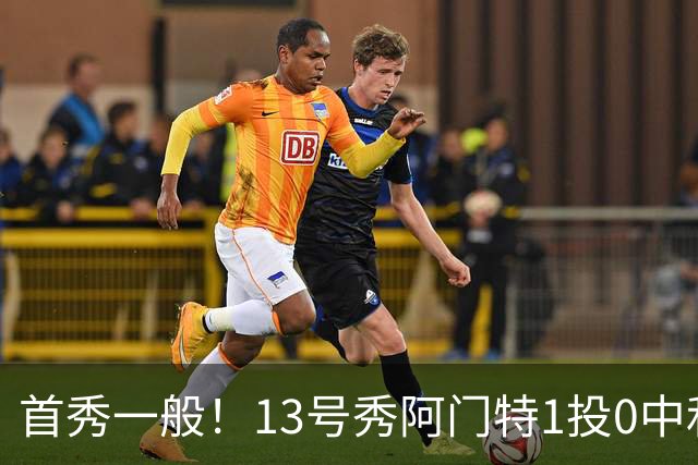 首秀一般！13号秀阿门特1投0中&4罚1中得到1分3板 出现5次犯规