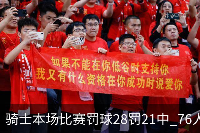 骑士本场比赛罚球28罚21中 76人30罚23中