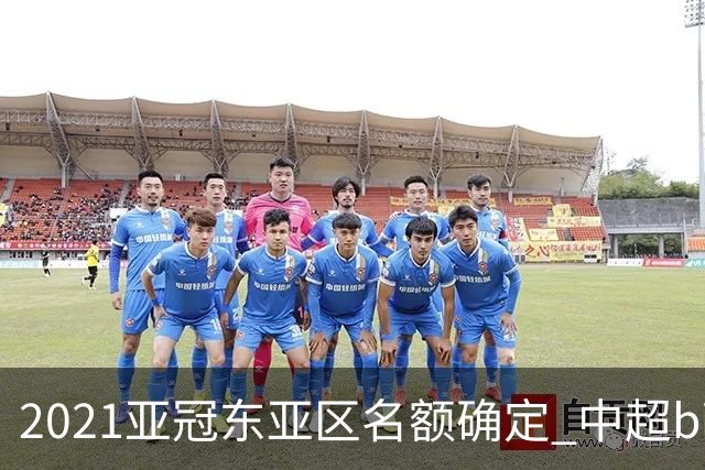 2021亚冠东亚区名额确定 中超big4将遭遇哪些队？