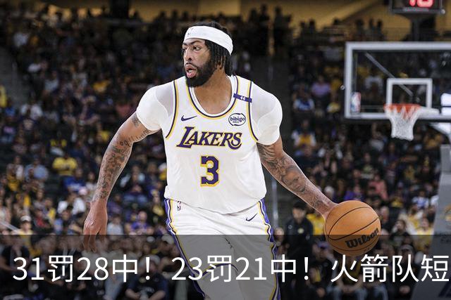 31罚28中！23罚21中！火箭队短板技能变优势？恩格兰德立功了