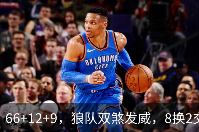 66+12+9，狼队双煞发威，8换2交易赚麻了！字母哥6犯离场，莱利9换2彻底失算