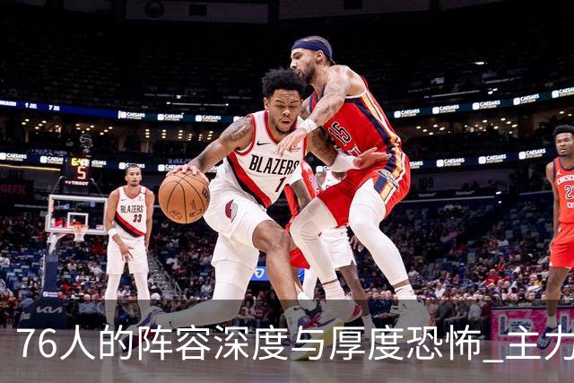 76人的阵容深度与厚度恐怖 主力核心球员的状态在线