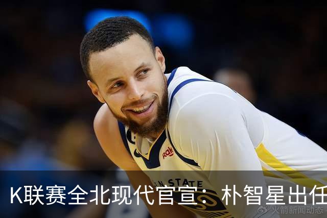 K联赛全北现代官宣：朴智星出任俱乐部顾问一职
